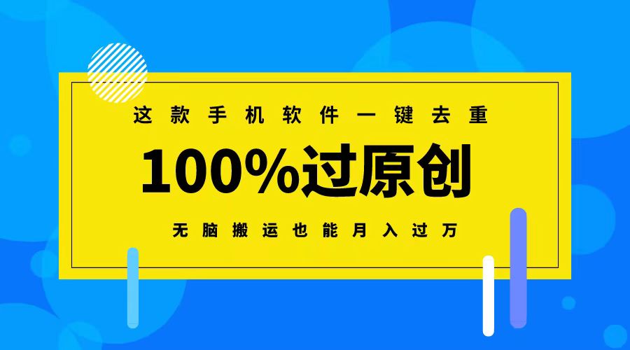 一键去重手机软件，100%原创过审，无脑搬运月入过万-网赚项目资源库