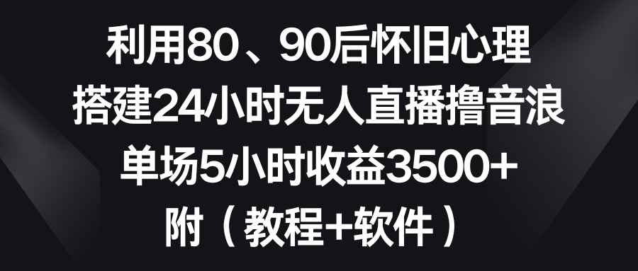 '搭建24小时无人直播平台，利用80、90后怀旧心理，单场5小时收益3500+'-网赚项目资源库