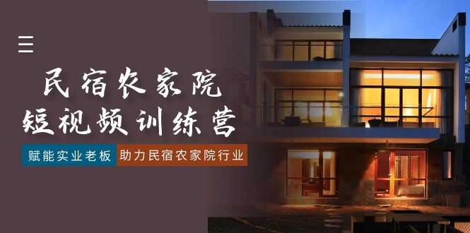民宿农家院短视频特训营：赋能实业老板，助力行业成长（41课时）-网赚项目资源库