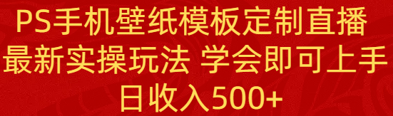 掌握PS手机壁纸模板定制直播技巧，日入500+实操攻略-网赚项目资源库