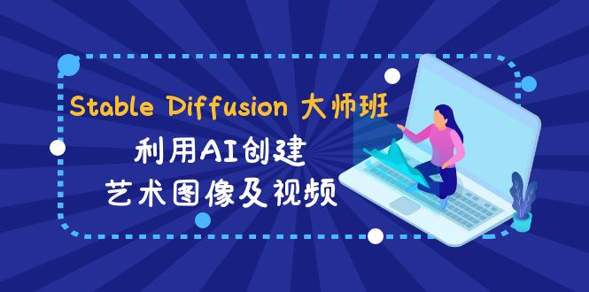 Stable Diffusion大师班:AI艺术图像与视频创作教程-31课时中英字幕-网赚项目资源库