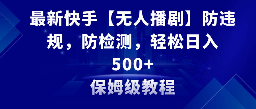 快手最新【无人播剧】防违规、防检测教程+素材,日入500+变现方式-网赚项目资源库