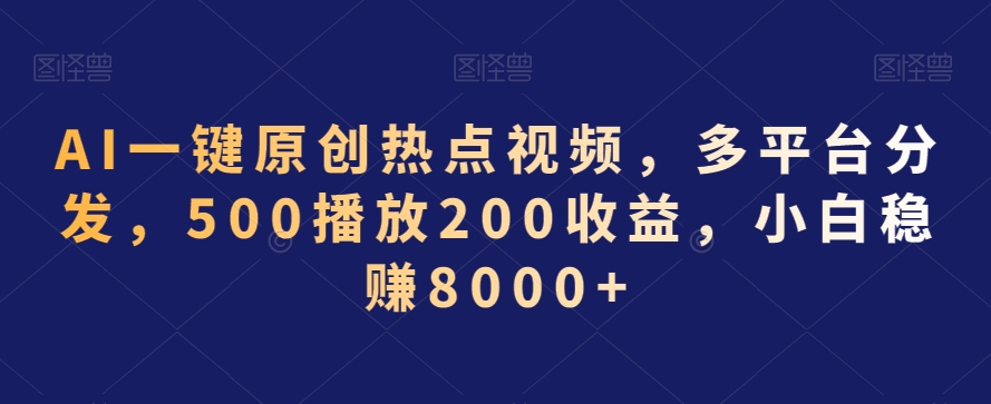 AI一键创作热点视频，多平台分发，500播放200收益，小白轻松月入8000+-网赚项目资源库