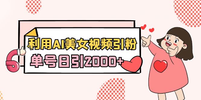 AI美女视频吸粉秘籍：新手日增2000+粉丝教程+软件-网赚项目资源库