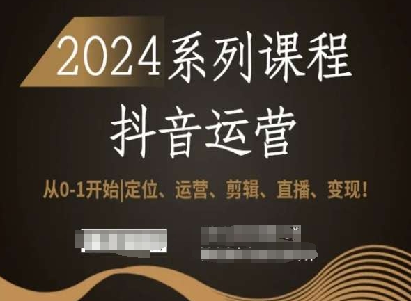 2024抖音运营全套课程：从零到一，定位、运营、剪辑、直播、变现全攻略！-网赚项目资源库