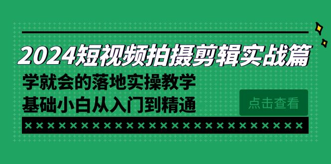 2024短视频拍摄剪辑实操教程：零基础到精通的落地教学-网赚项目资源库
