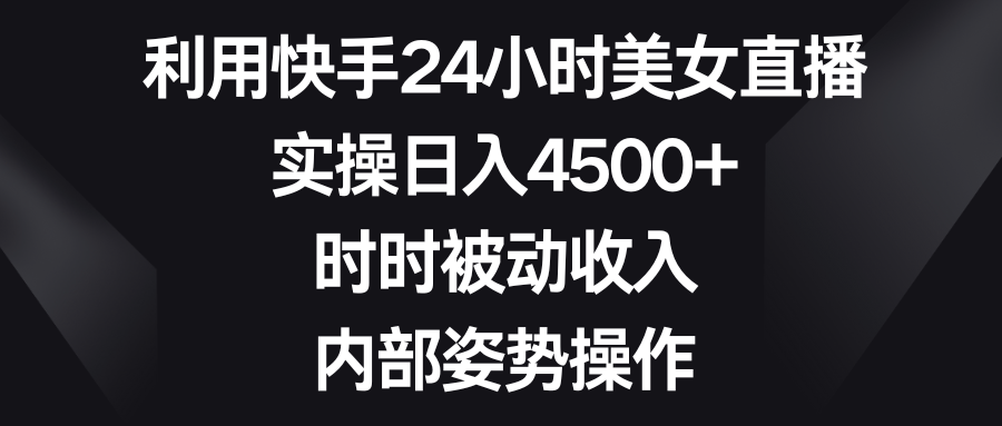 快手24小时美女直播日入4500+，揭秘被动收入技巧-网赚项目资源库