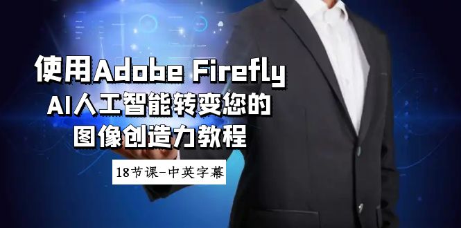 Adobe Firefly AI人工智能教程：18课，中英字幕，提升图像创造力-网赚项目资源库