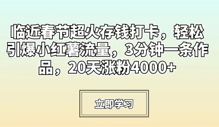 春节临近，轻松引爆小红薯流量，3分钟一条作品，20天涨粉4000+-网赚项目资源库