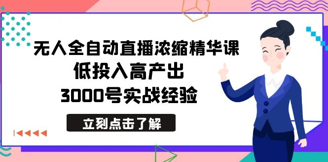 无人全自动直播精华课程:低投入高回报,3000实战经验分享-网赚项目资源库