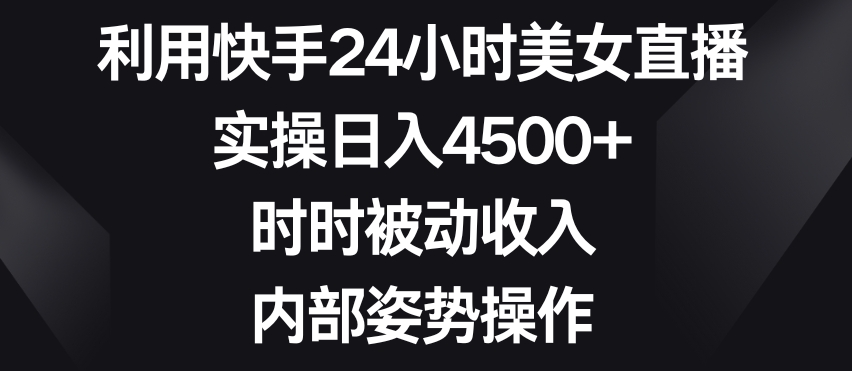 快手24小时美女直播日入4500+，揭秘内部操作技巧-网赚项目资源库