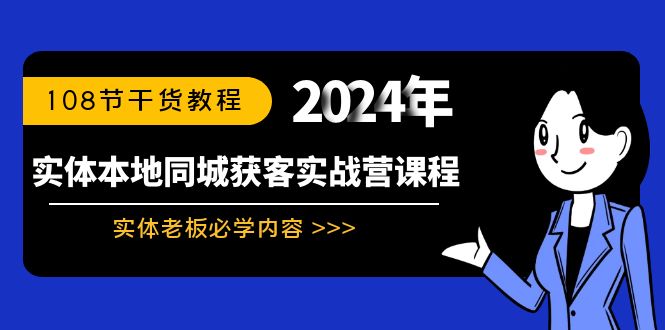 实体老板必学：同城获客实战营课程，108节干货教程-网赚项目资源库