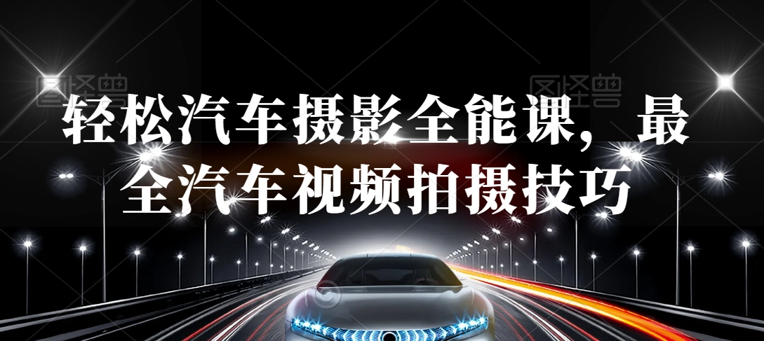 汽车摄影全能课程：掌握最全面的汽车视频拍摄技巧-网赚项目资源库