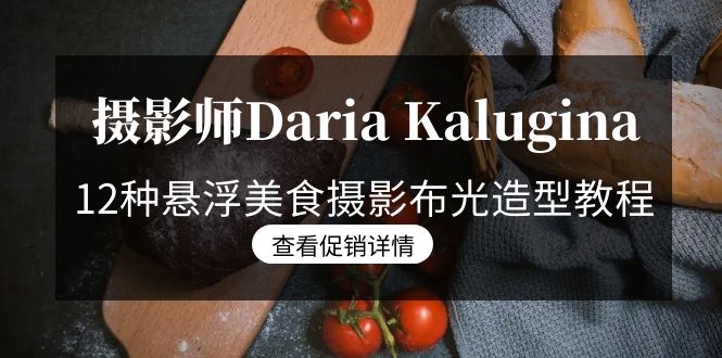 摄影师Daria Kalugina的12种悬浮美食摄影布光造型教程：21节中文字幕课程-网赚项目资源库