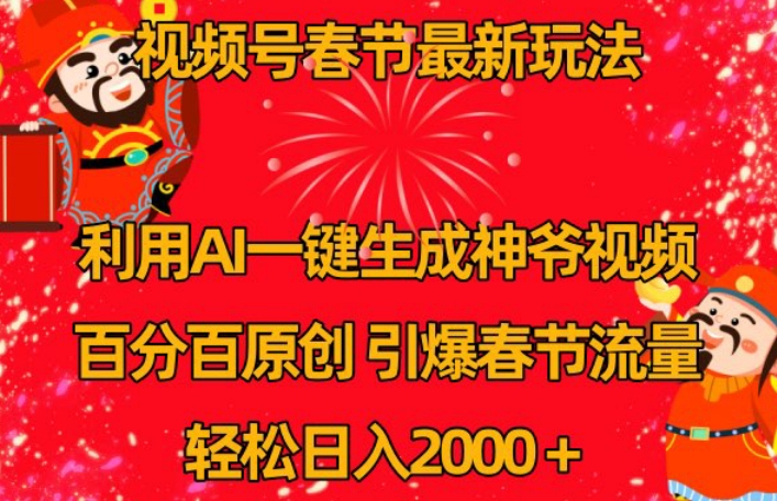 春节视频号新玩法：AI一键生成财神爷视频，原创引爆流量，日入2000+-网赚项目资源库