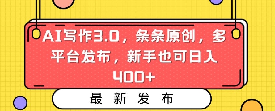 AI写作3.0：新手日入400+，多平台原创发布-网赚项目资源库