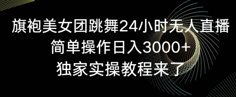 24小时旗袍美女团跳舞直播，日入3000+实操教程揭秘-网赚项目资源库