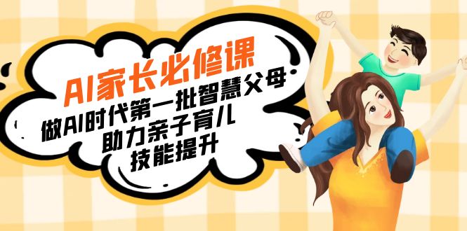 【宝妈宝爸推荐】AI时代智慧育儿:必修课,成为第一批智能父母-网赚项目资源库