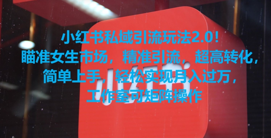 小红书私域引流2.0攻略：女生市场精准引流，转化率飙升，轻松上手！-网赚项目资源库