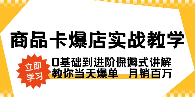 商品卡爆店实战教学：0基础到进阶，教你实现日销百万-网赚项目资源库