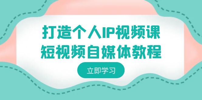 短视频自媒体教程：打造个人IP，定位与变现策略-网赚项目资源库