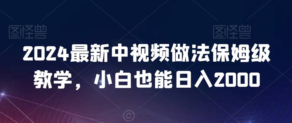 2024年最新中视频制作教程，小白日入2000技巧分享-网赚项目资源库