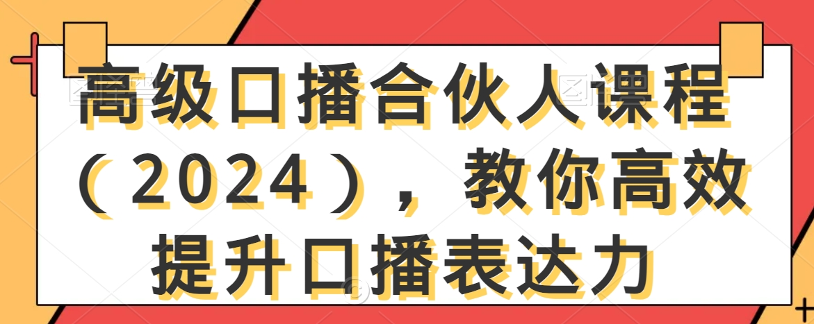 2024年高级口播合伙人课程：提升口播表达力技巧-网赚项目资源库