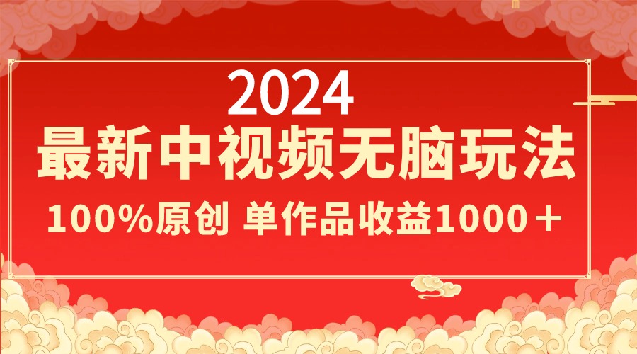 2024年最新中视频无脑玩法，作品制作简单，100%原创，单作品收益1000+-网赚项目资源库