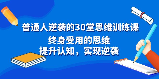 普通人如何通过30堂思维训练课实现逆袭，终身受益的思维提升-网赚项目资源库