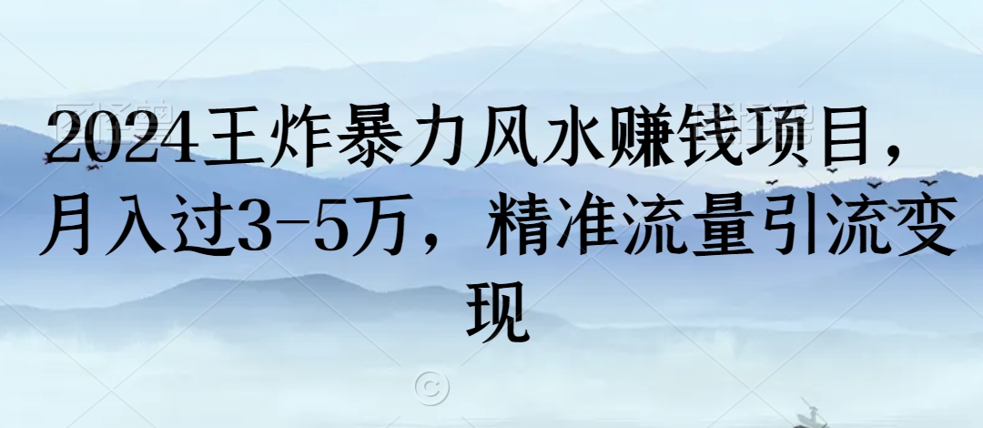 2024年王炸风水项目，月入3-5万，精准流量变现-网赚项目资源库
