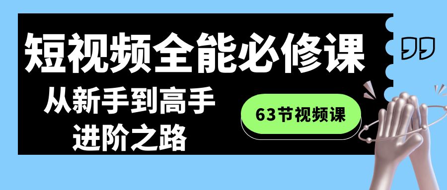短视频全能进阶课程:新手到高手63节视频精讲-网赚项目资源库