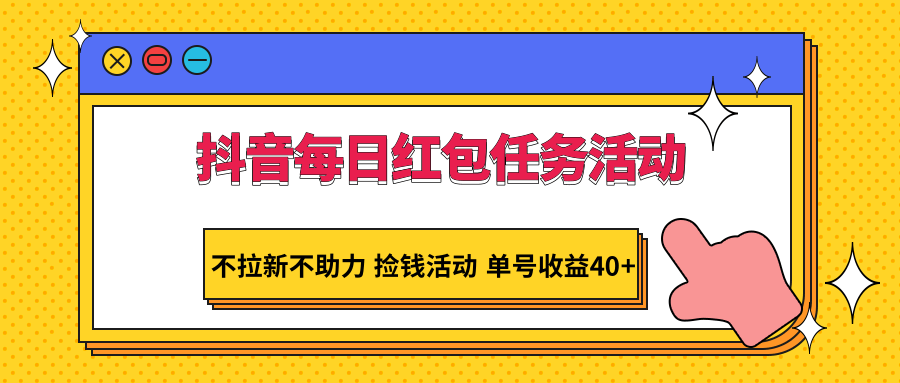 抖音每日红包任务活动，单号收益40+，不拉新不助力-网赚项目资源库