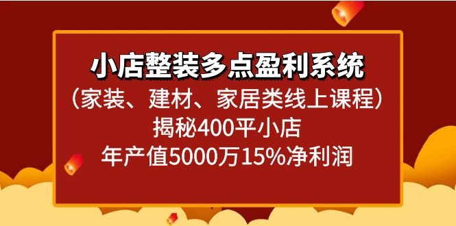 揭秘400平小店年产值5000万的家装、建材、家居类线上课程：整装多点盈利系统-网赚项目资源库