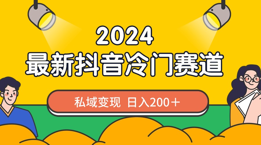 2024抖音冷门赛道私域变现日入200+，作品制作简单，流量爆炸-网赚项目资源库