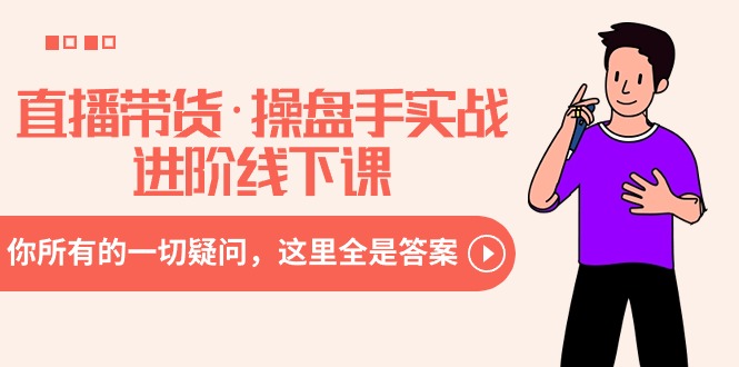 直播带货操盘手实战进阶线下课程:解答你的所有疑问-网赚项目资源库