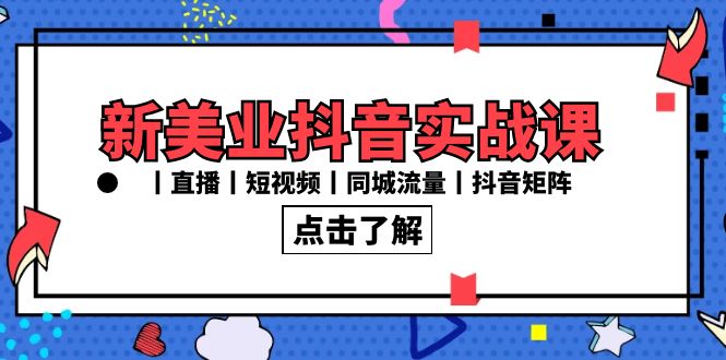 新美业抖音实战课程：直播、短视频、同城流量与抖音矩阵（30节精品课）-网赚项目资源库
