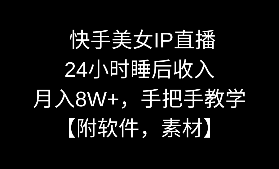 快手美女IP直播：24小时睡后收入月入8万+，手把手教学附软件素材-网赚项目资源库