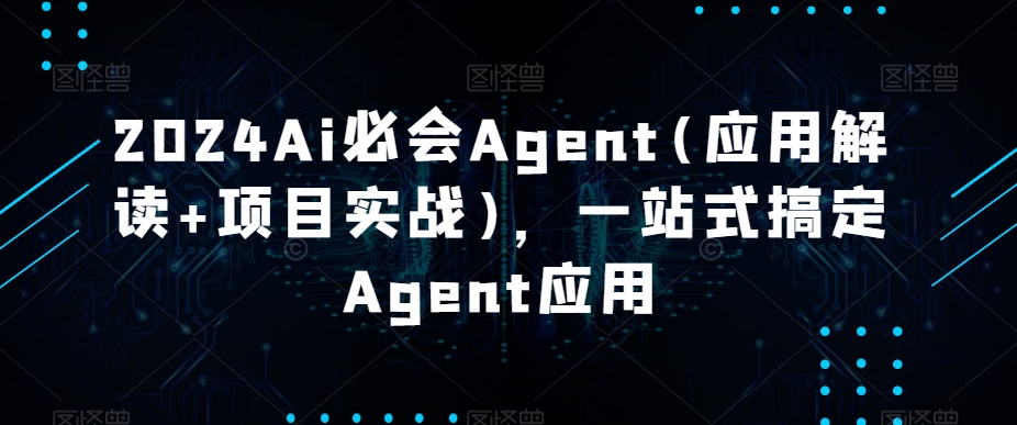 2024年AI必会Agent应用：一站式项目实战指南-网赚项目资源库