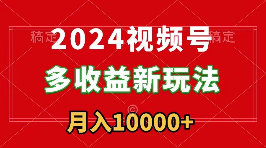 2024视频号多收益新策略，每日5分钟，月入1万+，新手小白轻松上手-网赚项目资源库