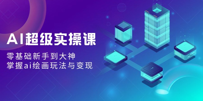 AI绘画入门到精通：零基础到变现技巧全解析-网赚项目资源库