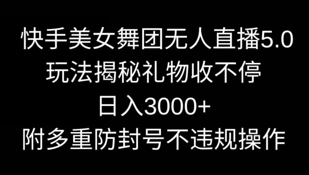快手美女舞团5.0直播攻略：日入3000+，防封技巧揭秘-网赚项目资源库