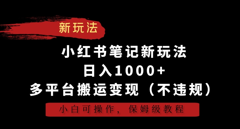 小红书笔记新策略，日赚1000+，多平台变现教程（无违规风险），适合新手操作，保姆级指南-网赚项目资源库