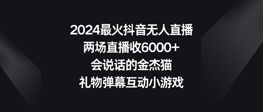 2024抖音无人直播热潮:金杰猫互动小游戏,两场直播破6000礼物!-网赚项目资源库