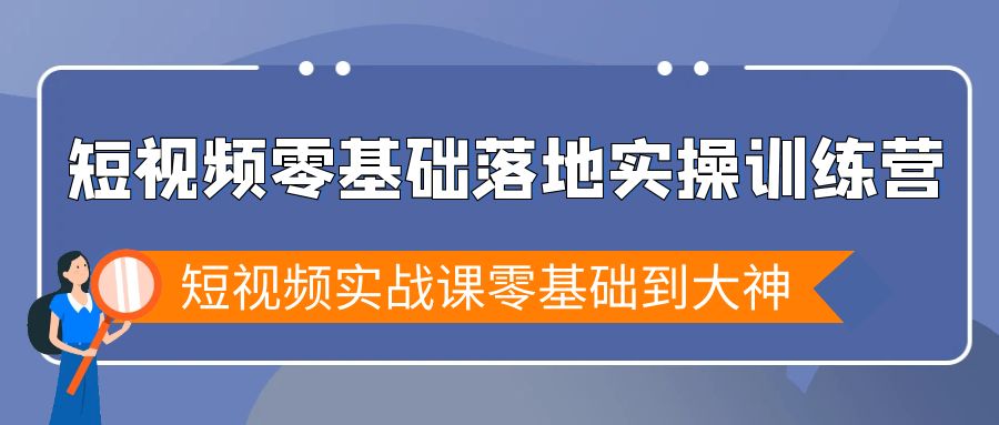 短视频实战特训营：零基础到大神的快速成长之路-网赚项目资源库