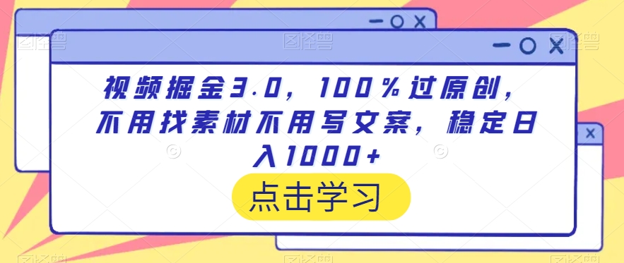 视频掘金3.0：100%原创，无需素材与文案，日入过千-网赚项目资源库