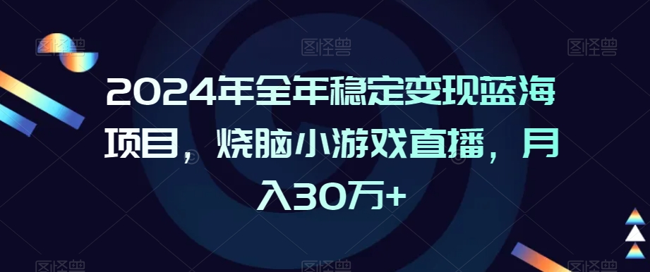 2024年月入30万+的稳定蓝海项目：烧脑小游戏直播-网赚项目资源库