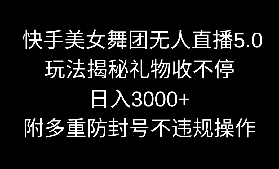 快手美女舞团5.0直播攻略：日入3000+，礼物不停收，防骗技巧全揭秘-网赚项目资源库