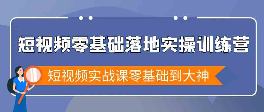 短视频实战特训营：零基础到大神的快速成长之路-网赚项目资源库