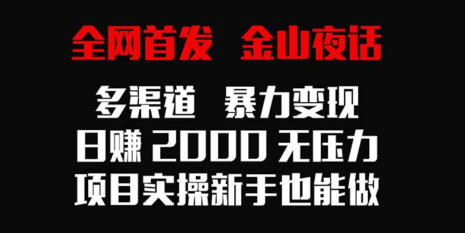 全网首发：金山夜话多渠道暴力变现，日赚2000新手实操项目-网赚项目资源库