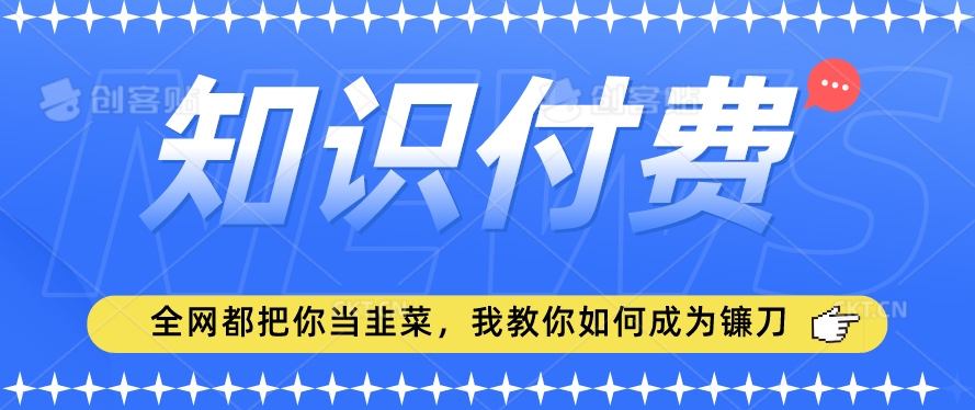 2024年最新知识付费项目，小白也能轻松入局，全网都在教你做项目，我教你如何成为镰刀手-网赚项目资源库